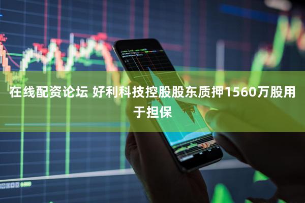 在线配资论坛 好利科技控股股东质押1560万股用于担保