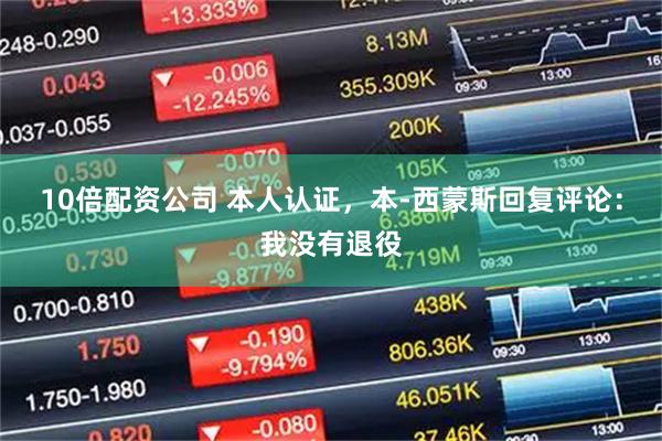 10倍配资公司 本人认证，本-西蒙斯回复评论：我没有退役