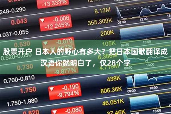 股票开户 日本人的野心有多大？把日本国歌翻译成汉语你就明白了，仅28个字