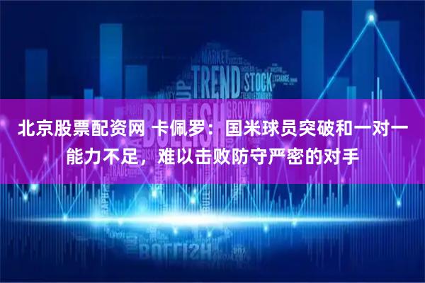 北京股票配资网 卡佩罗：国米球员突破和一对一能力不足，难以击败防守严密的对手