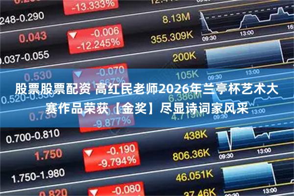 股票股票配资 高红民老师2026年兰亭杯艺术大赛作品荣获【金奖】尽显诗词家风采