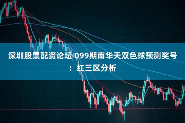 深圳股票配资论坛 099期南华天双色球预测奖号：红三区分析