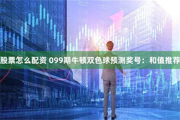 股票怎么配资 099期牛顿双色球预测奖号：和值推荐
