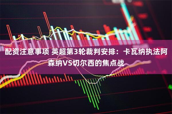 配资注意事项 英超第3轮裁判安排：卡瓦纳执法阿森纳VS切尔西的焦点战