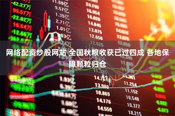 网络配资炒股网站 全国秋粮收获已过四成 各地保障颗粒归仓