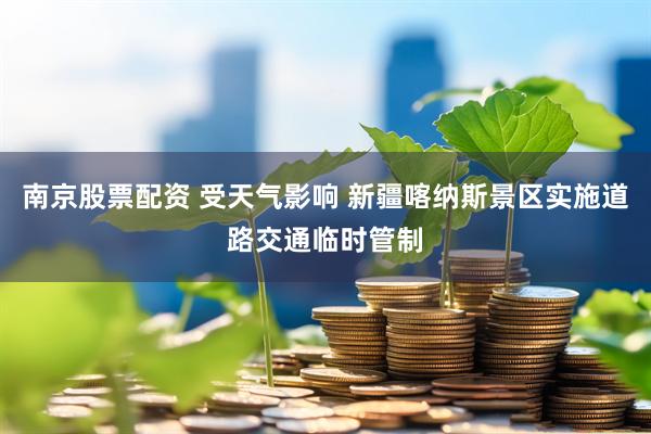 南京股票配资 受天气影响 新疆喀纳斯景区实施道路交通临时管制